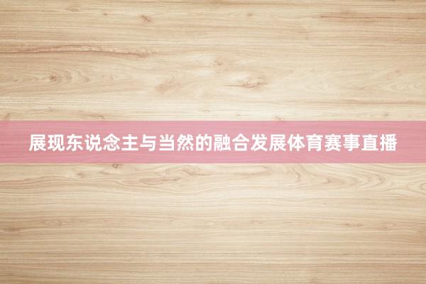 展现东说念主与当然的融合发展体育赛事直播