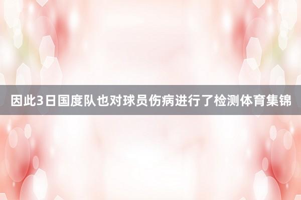 因此3日国度队也对球员伤病进行了检测体育集锦