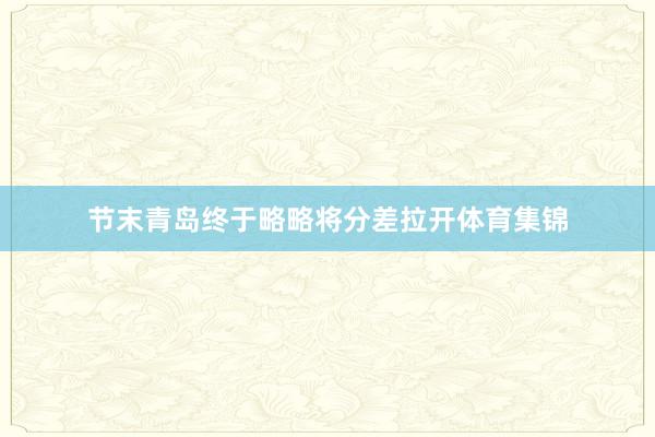 节末青岛终于略略将分差拉开体育集锦