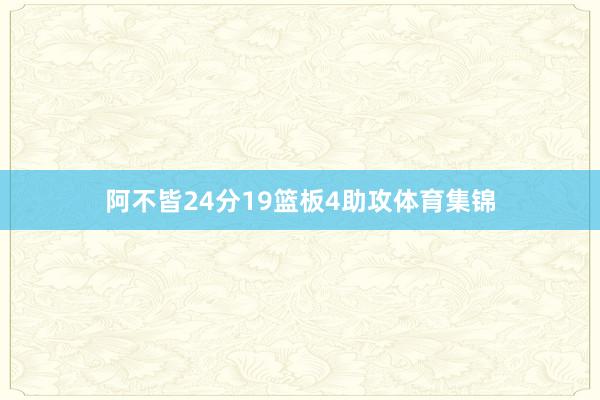 阿不皆24分19篮板4助攻体育集锦