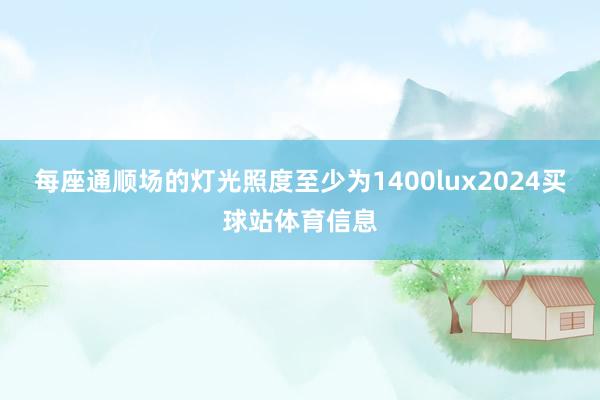 每座通顺场的灯光照度至少为1400lux2024买球站体育信息