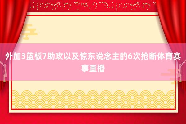 外加3篮板7助攻以及惊东说念主的6次抢断体育赛事直播