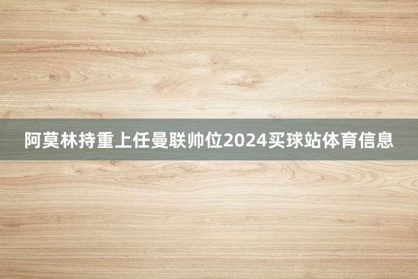 阿莫林持重上任曼联帅位2024买球站体育信息