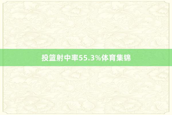投篮射中率55.3%体育集锦