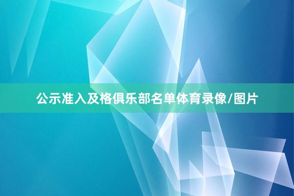 公示准入及格俱乐部名单体育录像/图片