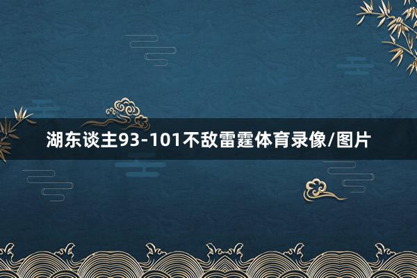 湖东谈主93-101不敌雷霆体育录像/图片
