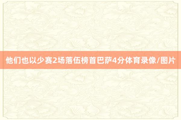 他们也以少赛2场落伍榜首巴萨4分体育录像/图片