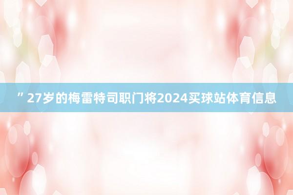 ”27岁的梅雷特司职门将2024买球站体育信息