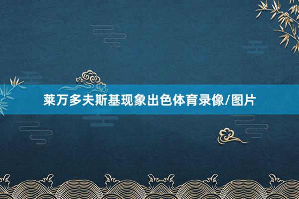 莱万多夫斯基现象出色体育录像/图片