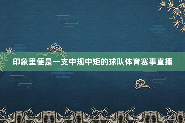 印象里便是一支中规中矩的球队体育赛事直播