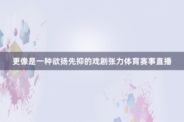 更像是一种欲扬先抑的戏剧张力体育赛事直播