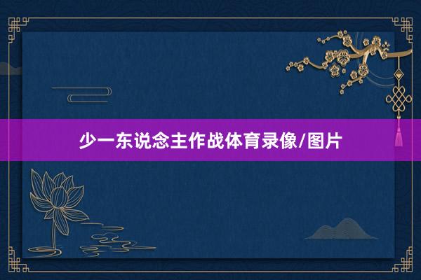 少一东说念主作战体育录像/图片