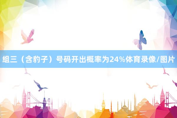 组三（含豹子）号码开出概率为24%体育录像/图片