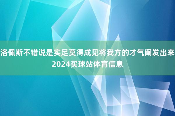 洛佩斯不错说是实足莫得成见将我方的才气阐发出来2024买球站体育信息