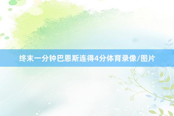 终末一分钟巴恩斯连得4分体育录像/图片