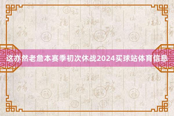 这亦然老詹本赛季初次休战2024买球站体育信息