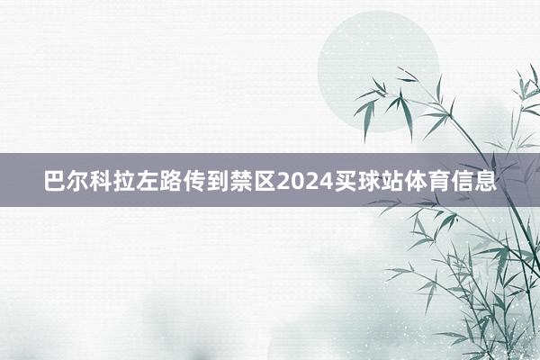 巴尔科拉左路传到禁区2024买球站体育信息