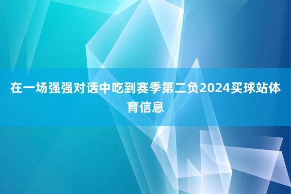 在一场强强对话中吃到赛季第二负2024买球站体育信息