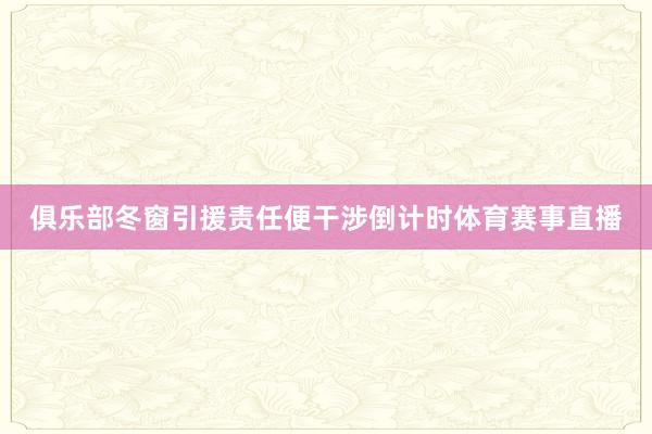 俱乐部冬窗引援责任便干涉倒计时体育赛事直播