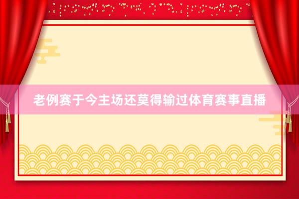 老例赛于今主场还莫得输过体育赛事直播