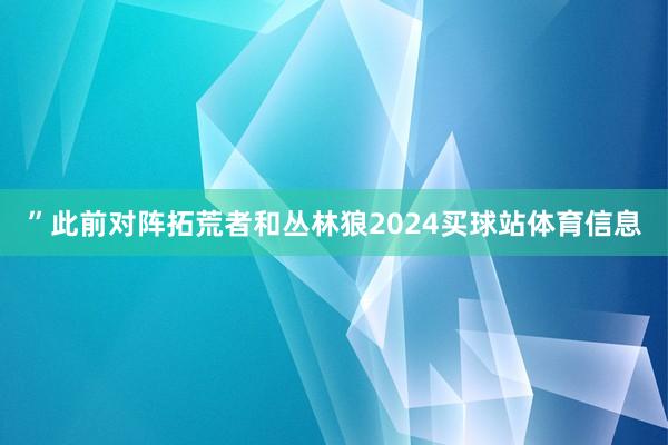 ”此前对阵拓荒者和丛林狼2024买球站体育信息
