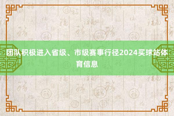 团队积极进入省级、市级赛事行径2024买球站体育信息