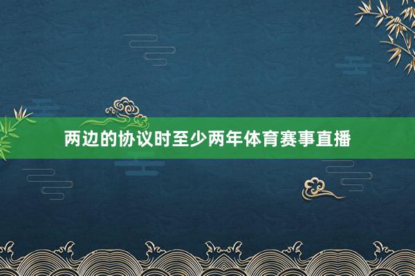 两边的协议时至少两年体育赛事直播