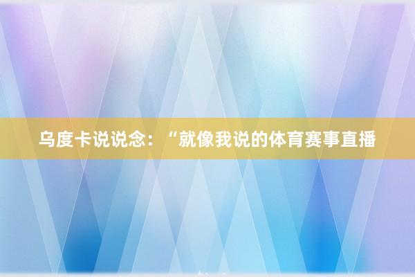 乌度卡说说念：“就像我说的体育赛事直播