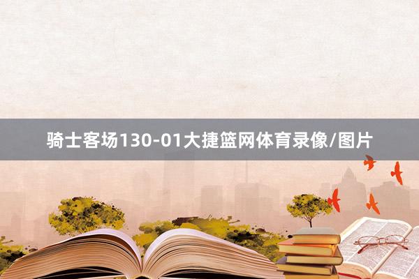 骑士客场130-01大捷篮网体育录像/图片