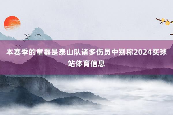 本赛季的童磊是泰山队诸多伤员中别称2024买球站体育信息