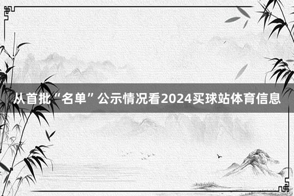 从首批“名单”公示情况看2024买球站体育信息
