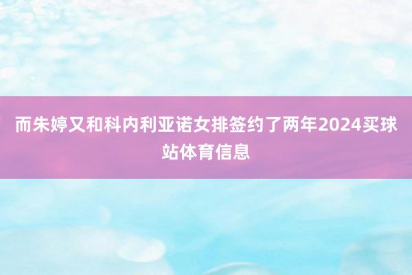 而朱婷又和科内利亚诺女排签约了两年2024买球站体育信息