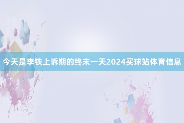 今天是李铁上诉期的终末一天2024买球站体育信息