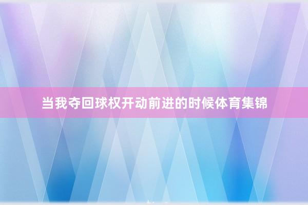 当我夺回球权开动前进的时候体育集锦