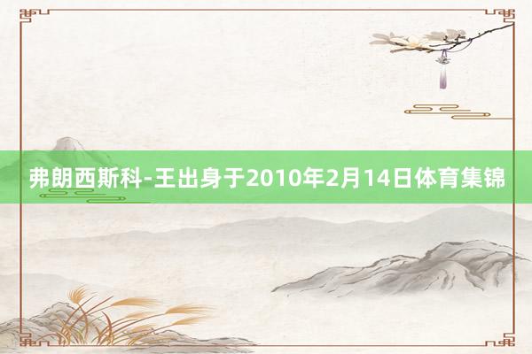 弗朗西斯科-王出身于2010年2月14日体育集锦