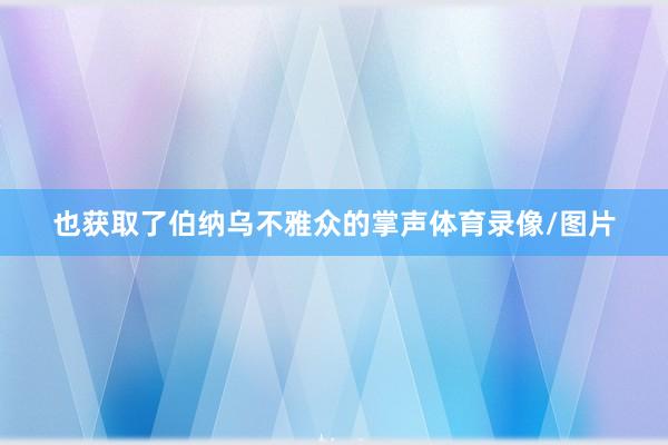 也获取了伯纳乌不雅众的掌声体育录像/图片