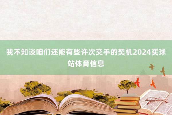 我不知谈咱们还能有些许次交手的契机2024买球站体育信息