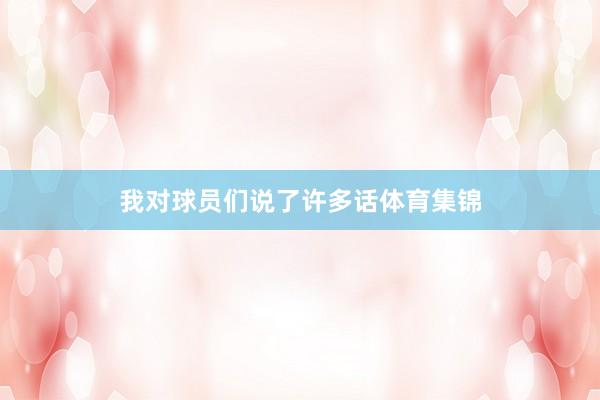 我对球员们说了许多话体育集锦