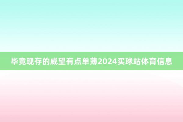 毕竟现存的威望有点单薄2024买球站体育信息