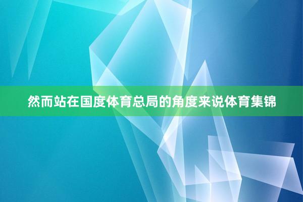 然而站在国度体育总局的角度来说体育集锦