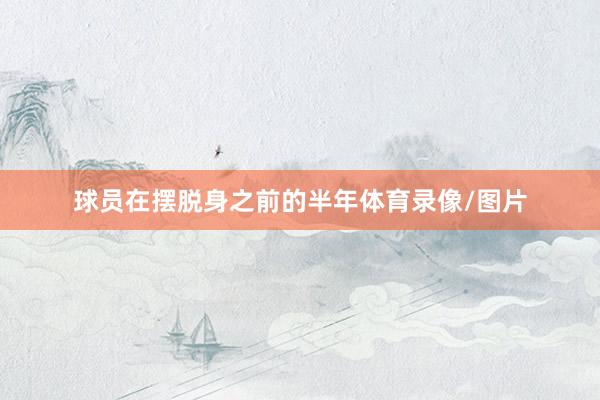 球员在摆脱身之前的半年体育录像/图片