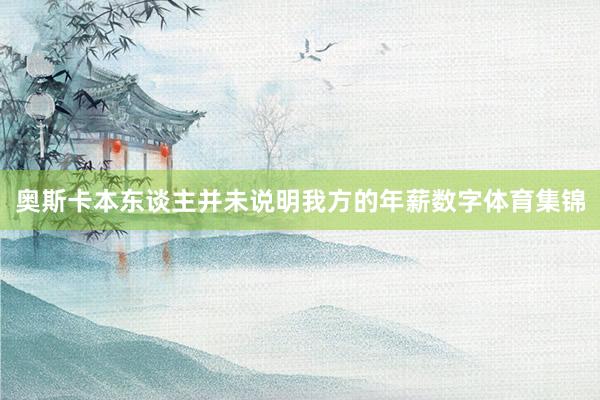 奥斯卡本东谈主并未说明我方的年薪数字体育集锦