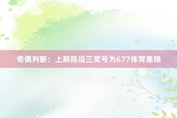 奇偶判断：上期陈设三奖号为677体育集锦