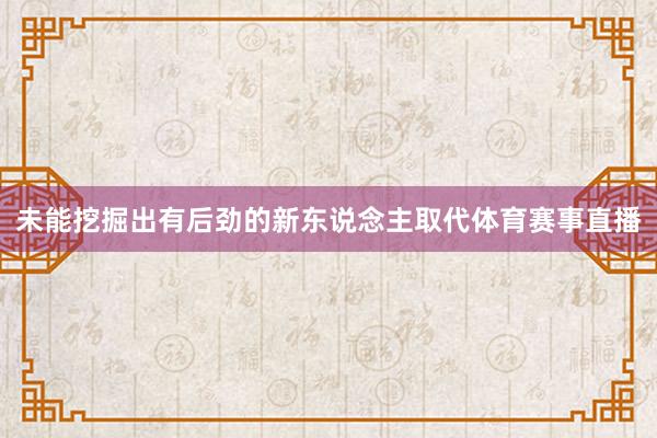未能挖掘出有后劲的新东说念主取代体育赛事直播