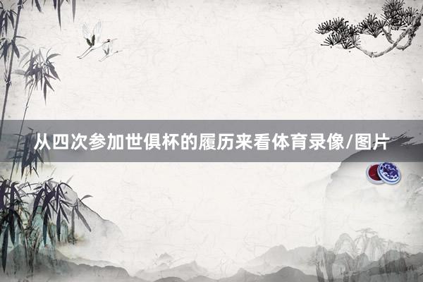 从四次参加世俱杯的履历来看体育录像/图片