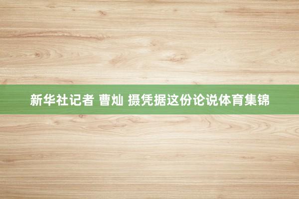 新华社记者 曹灿 摄凭据这份论说体育集锦
