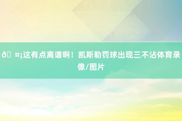 🤡这有点离谱啊！凯斯勒罚球出现三不沾体育录像/图片