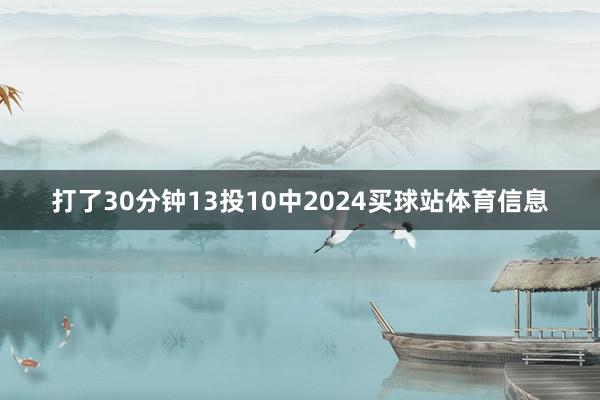 打了30分钟13投10中2024买球站体育信息