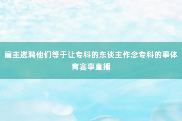 雇主遴聘他们等于让专科的东谈主作念专科的事体育赛事直播
