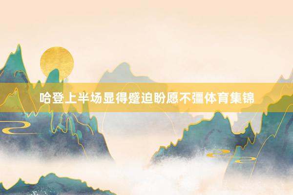 哈登上半场显得蹙迫盼愿不彊体育集锦